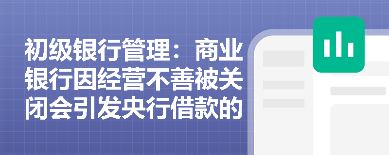 初级银行管理:商业银行因经营不善被关闭会引发央行借款的何种风险?再贴现业务监管应依据哪部法律? 初级银行管理:商业银行因经营不善被关闭会引发央行借款的何种风险?再贴现业务监管应依据哪部法律?