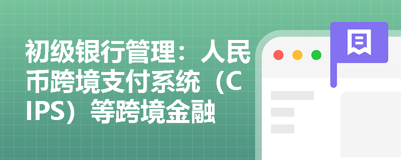 初级银行管理:人民币跨境支付系统(CIPS)等跨境金融基础设施如何赋能商业银行国际化业务并防范跨境清算风险? 初级银行管理:人民币跨境支付系统(CIPS)等跨境金融基础设施如何赋能商业银行国际化业务并防范跨境清算风险?