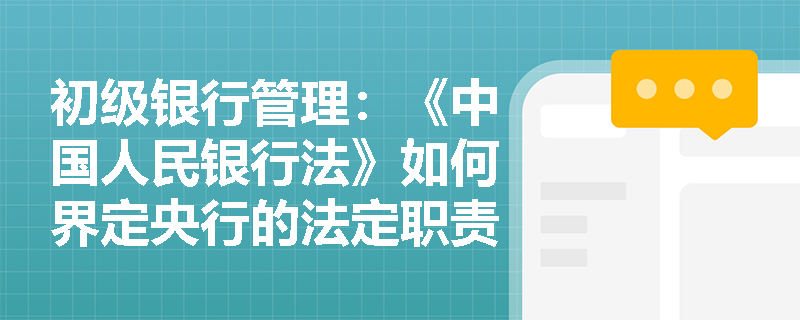 初级银行管理:《中国人民银行法》如何界定央行的法定职责与再贴现业务监管要求? 初级银行管理:《中国人民银行法》如何界定央行的法定职责与再贴现业务监管要求?