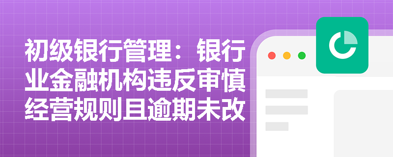 初级银行管理：银行业金融机构违反审慎经营规则且逾期未改，监管机构可采取哪些强制措施？