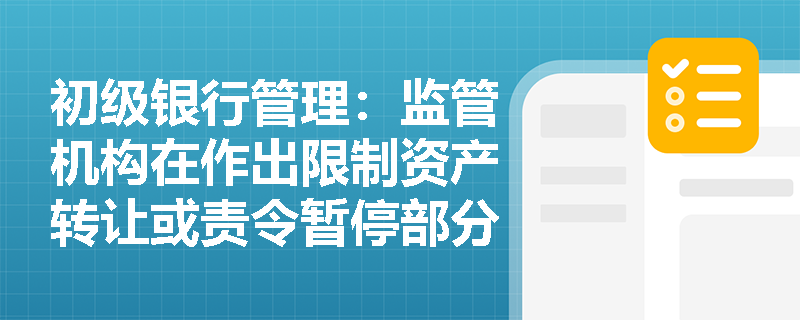 初级银行管理:监管机构在作出限制资产转让或责令暂停部分业务的决定时,必须经过哪些法定步骤以保障程序合规? 初级银行管理:监管机构在作出限制资产转让或责令暂停部分业务的决定时,必须经过哪些法定步骤以保障程序合规?
