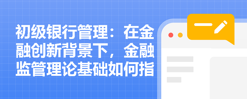 初级银行管理:在金融创新背景下,金融监管理论基础如何指导商业银行防范类似“原油宝”的合规风险? 初级银行管理:在金融创新背景下,金融监管理论基础如何指导商业银行防范类似“原油宝”的合规风险?