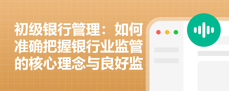 初级银行管理:如何准确把握银行业监管的核心理念与良好监管标准? 初级银行管理:如何准确把握银行业监管的核心理念与良好监管标准?