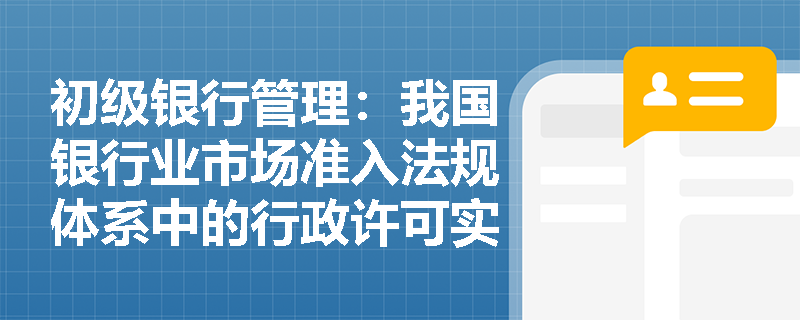初级银行管理:我国银行业市场准入法规体系中的行政许可实施程序包含哪些关键步骤与合规要求? 初级银行管理:我国银行业市场准入法规体系中的行政许可实施程序包含哪些关键步骤与合规要求?