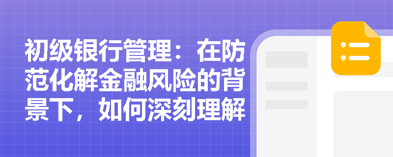 初级银行管理:在防范化解金融风险的背景下,如何深刻理解监管目标与“管风险、管内控”理念? 初级银行管理:在防范化解金融风险的背景下,如何深刻理解监管目标与“管风险、管内控”理念?
