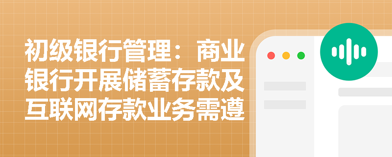 初级银行管理:商业银行开展储蓄存款及互联网存款业务需遵循哪些核心合规原则? 初级银行管理:商业银行开展储蓄存款及互联网存款业务需遵循哪些核心合规原则?