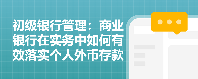 初级银行管理：商业银行在实务中如何有效落实个人外币存款业务的便利化额度管理及真实性审核要求？