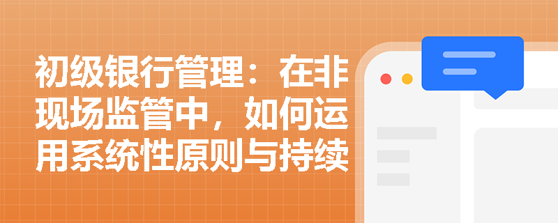 初级银行管理:在非现场监管中,如何运用系统性原则与持续监管机制来应对区域性风险的演变? 初级银行管理:在非现场监管中,如何运用系统性原则与持续监管机制来应对区域性风险的演变?