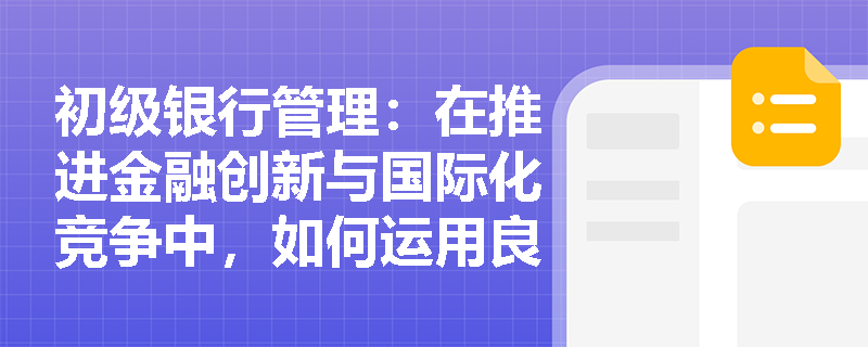 初级银行管理:在推进金融创新与国际化竞争中,如何运用良好监管标准与“管法人”理念提升银行业竞争力? 初级银行管理:在推进金融创新与国际化竞争中,如何运用良好监管标准与“管法人”理念提升银行业竞争力?