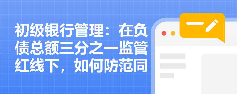 初级银行管理:在负债总额三分之一监管红线下,如何防范同业存放业务引发的流动性风险? 初级银行管理:在负债总额三分之一监管红线下,如何防范同业存放业务引发的流动性风险?
