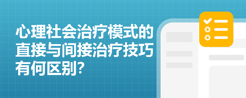 心理社会治疗模式的直接与间接治疗技巧有何区别? 心理社会治疗模式的直接与间接治疗技巧有何区别?