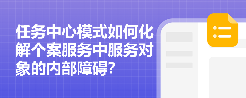任务中心模式如何化解个案服务中服务对象的内部障碍？