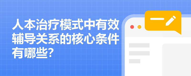 人本治疗模式中有效辅导关系的核心条件有哪些？