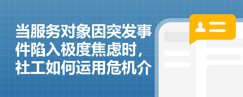 当服务对象因突发事件陷入极度焦虑时，社工如何运用危机介入模式开展服务？