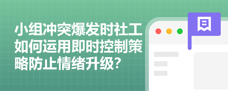小组冲突爆发时社工如何运用即时控制策略防止情绪升级? 小组冲突爆发时社工如何运用即时控制策略防止情绪升级?