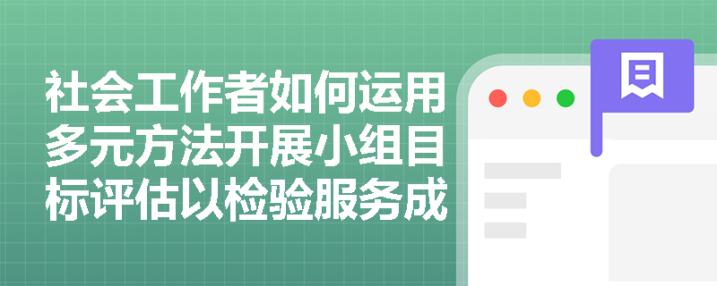 社会工作者如何运用多元方法开展小组目标评估以检验服务成效？