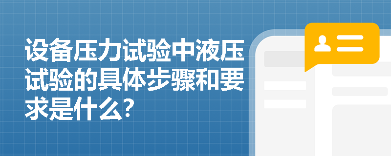 设备压力试验中液压试验的具体步骤和要求是什么? 设备压力试验中液压试验的具体步骤和要求是什么?