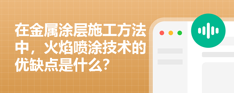 在金属涂层施工方法中,火焰喷涂技术的优缺点是什么? 在金属涂层施工方法中,火焰喷涂技术的优缺点是什么?