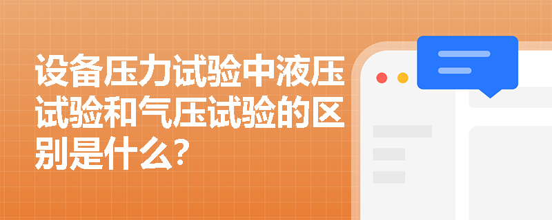 设备压力试验中液压试验和气压试验的区别是什么? 设备压力试验中液压试验和气压试验的区别是什么?