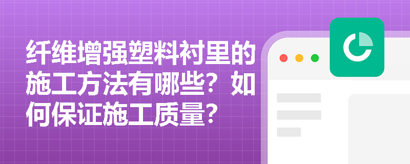 纤维增强塑料衬里的施工方法有哪些?如何保证施工质量? 纤维增强塑料衬里的施工方法有哪些?如何保证施工质量?