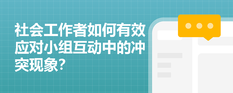 社会工作者如何有效应对小组互动中的冲突现象？