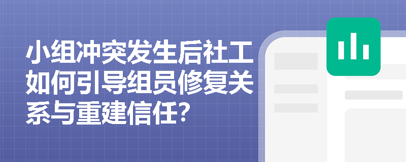 小组冲突发生后社工如何引导组员修复关系与重建信任? 小组冲突发生后社工如何引导组员修复关系与重建信任?