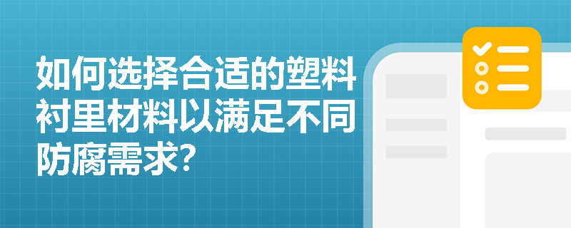 如何选择合适的塑料衬里材料以满足不同防腐需求? 如何选择合适的塑料衬里材料以满足不同防腐需求?