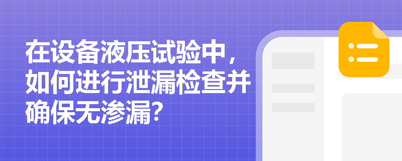 在设备液压试验中,如何进行泄漏检查并确保无渗漏? 在设备液压试验中,如何进行泄漏检查并确保无渗漏?