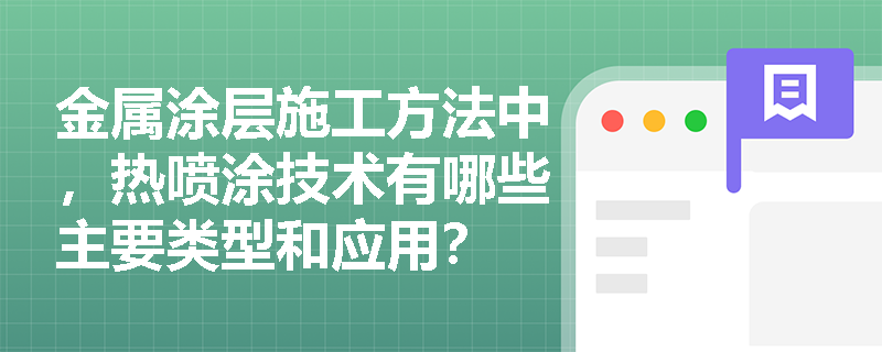 金属涂层施工方法中,热喷涂技术有哪些主要类型和应用? 金属涂层施工方法中,热喷涂技术有哪些主要类型和应用?