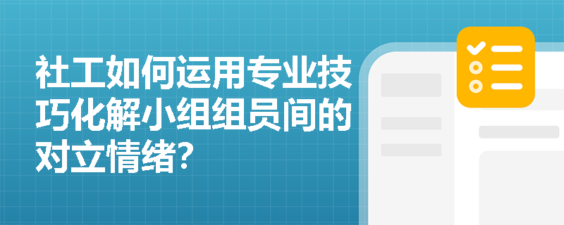 社工如何运用专业技巧化解小组组员间的对立情绪? 社工如何运用专业技巧化解小组组员间的对立情绪?