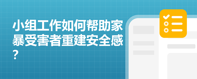 小组工作如何帮助家暴受害者重建安全感? 小组工作如何帮助家暴受害者重建安全感?