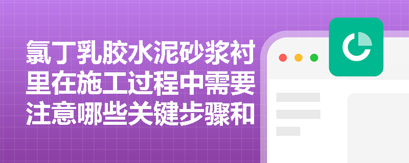 氯丁乳胶水泥砂浆衬里在施工过程中需要注意哪些关键步骤和注意事项? 氯丁乳胶水泥砂浆衬里在施工过程中需要注意哪些关键步骤和注意事项?