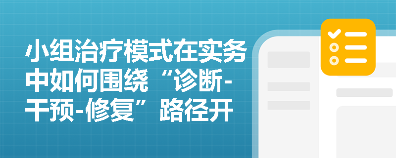 小组治疗模式在实务中如何围绕“诊断-干预-修复”路径开展服务？