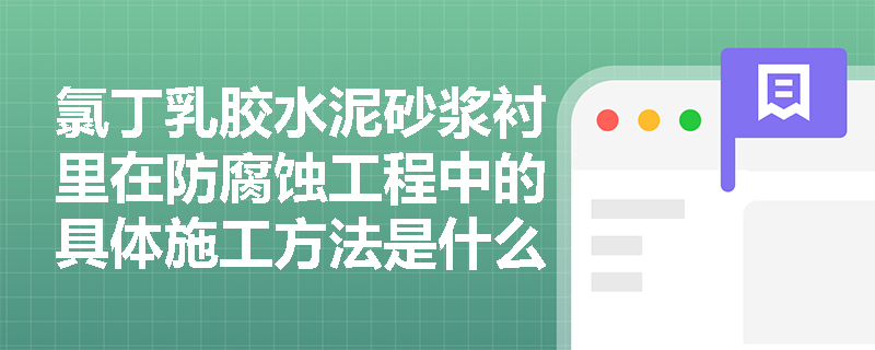 氯丁乳胶水泥砂浆衬里在防腐蚀工程中的具体施工方法是什么? 氯丁乳胶水泥砂浆衬里在防腐蚀工程中的具体施工方法是什么?