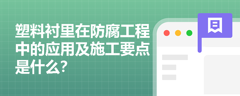 塑料衬里在防腐工程中的应用及施工要点是什么? 塑料衬里在防腐工程中的应用及施工要点是什么?