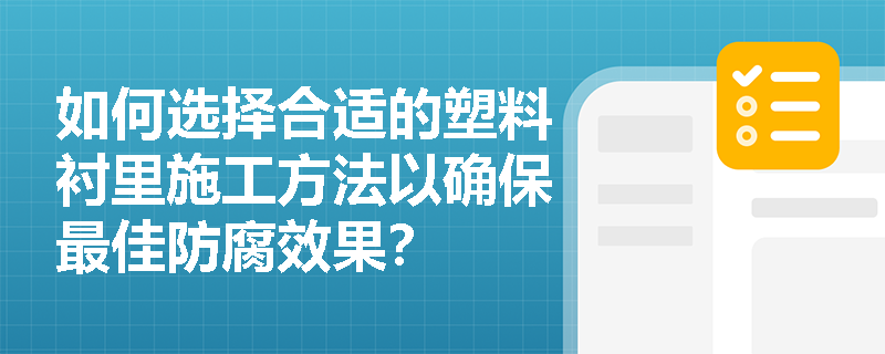 如何选择合适的塑料衬里施工方法以确保最佳防腐效果? 如何选择合适的塑料衬里施工方法以确保最佳防腐效果?