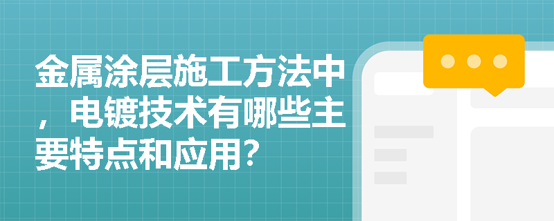 金属涂层施工方法中,电镀技术有哪些主要特点和应用? 金属涂层施工方法中,电镀技术有哪些主要特点和应用?
