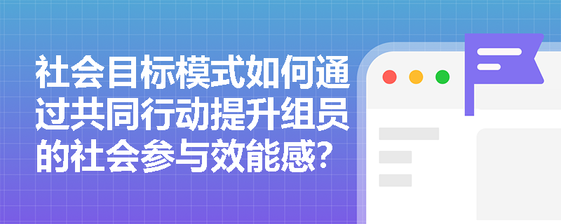 社会目标模式如何通过共同行动提升组员的社会参与效能感？