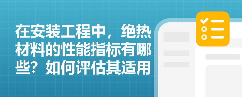 在安装工程中,绝热材料的性能指标有哪些?如何评估其适用性? 在安装工程中,绝热材料的性能指标有哪些?如何评估其适用性?