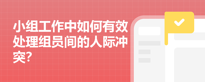 小组工作中如何有效处理组员间的人际冲突？