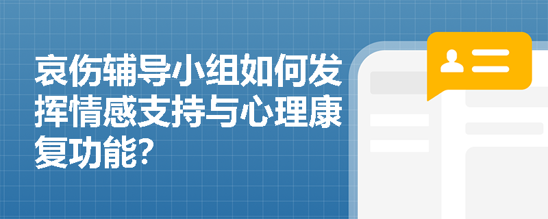 哀伤辅导小组如何发挥情感支持与心理康复功能? 哀伤辅导小组如何发挥情感支持与心理康复功能?