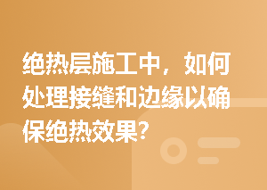 绝热层施工中，如何处理接缝和边缘以确保绝热效果？