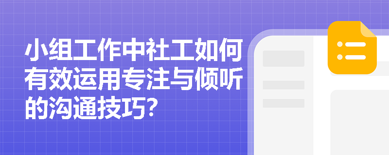 小组工作中社工如何有效运用专注与倾听的沟通技巧? 小组工作中社工如何有效运用专注与倾听的沟通技巧?