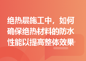 绝热层施工中，如何确保绝热材料的防水性能以提高整体效果？