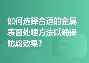 如何选择合适的金属表面处理方法以确保防腐效果？