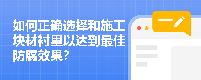 如何正确选择和施工块材衬里以达到最佳防腐效果? 如何正确选择和施工块材衬里以达到最佳防腐效果?