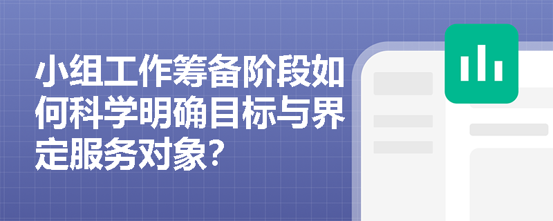 小组工作筹备阶段如何科学明确目标与界定服务对象? 小组工作筹备阶段如何科学明确目标与界定服务对象?