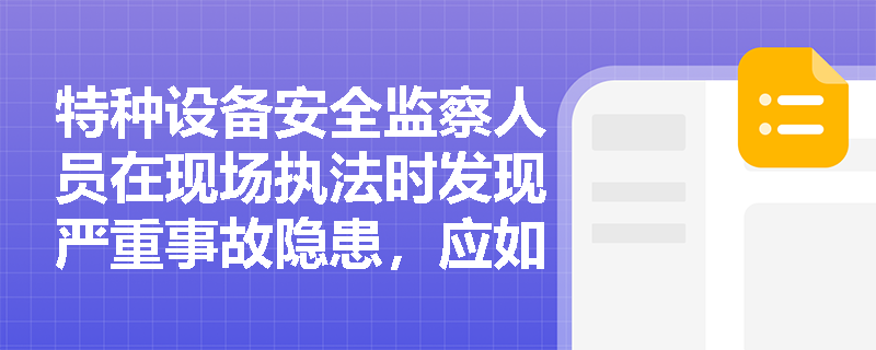特种设备安全监察人员在现场执法时发现严重事故隐患,应如何依法行使查封扣押等强制职权? 特种设备安全监察人员在现场执法时发现严重事故隐患,应如何依法行使查封扣押等强制职权?