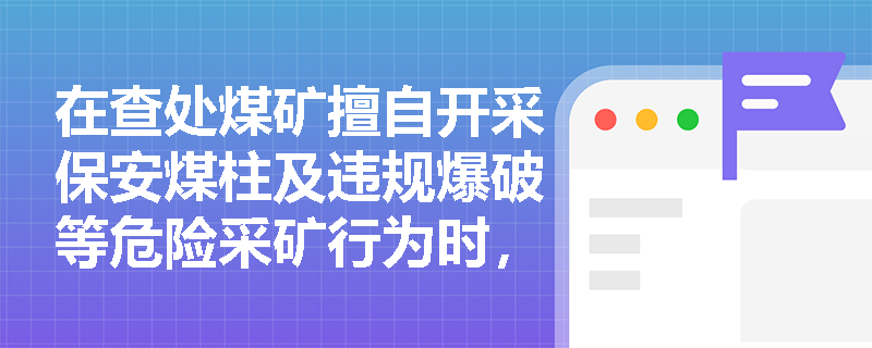 在查处煤矿擅自开采保安煤柱及违规爆破等危险采矿行为时,矿山安全监察员应如何行使现场处置权? 在查处煤矿擅自开采保安煤柱及违规爆破等危险采矿行为时,矿山安全监察员应如何行使现场处置权?
