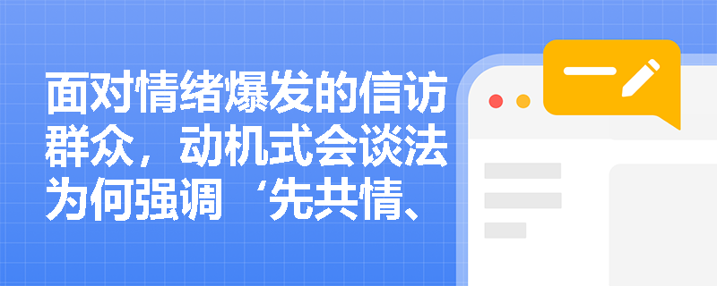 面对情绪爆发的信访群众,动机式会谈法为何强调‘先共情、不打断、慢回应’? 面对情绪爆发的信访群众,动机式会谈法为何强调‘先共情、不打断、慢回应’?